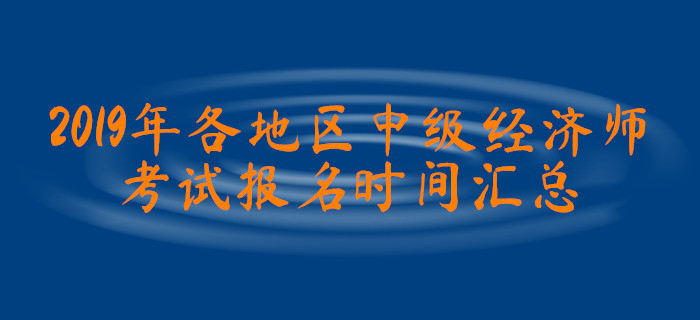 2019年各地區(qū)中級(jí)經(jīng)濟(jì)師考試報(bào)名時(shí)間匯總