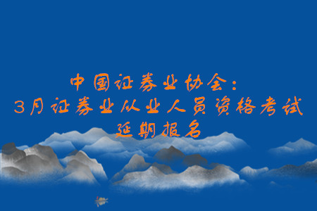 中國(guó)證券業(yè)協(xié)會(huì)：3月證券業(yè)從業(yè)人員資格考試延期報(bào)名