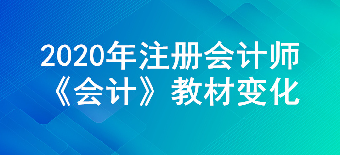 搶先學習！2020年注冊會計師《會計》教材主要變化公布！