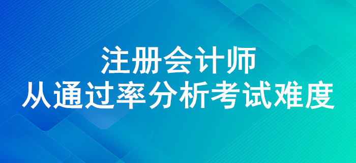 注會通過率高不高？來看近幾年注會考試通過率