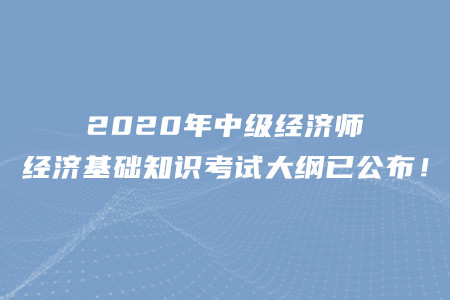 2020年中級經濟師經濟基礎知識考試大綱已公布！
