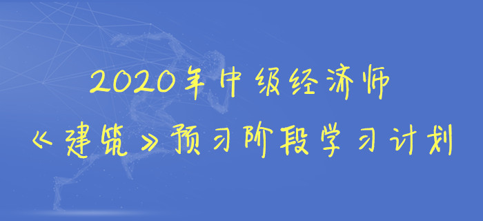 2020年中級經(jīng)濟師《建筑》預習階段學習計劃