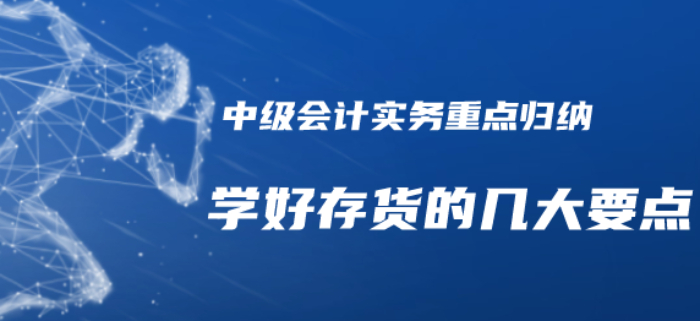 2020年中級會計實務重點知識歸納-學好存貨的幾個要點需注意！