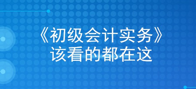 掐指一算，看完這篇文章，初級(jí)會(huì)計(jì)實(shí)務(wù)穩(wěn)過(guò)！