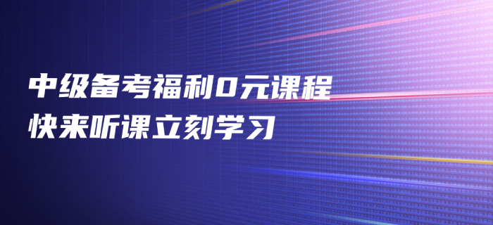 2020年中級會計備考福利免費發放，中級會計名師好課0元聽