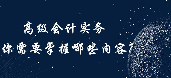 高級會計實務你需要“掌握”哪些內容？內含歷年真題！
