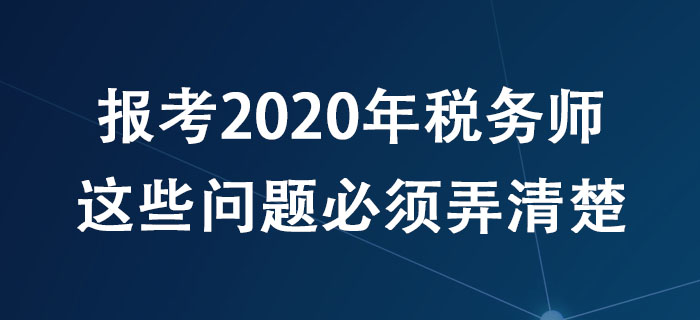 報考2020年稅務師，這些問題必須弄清楚！