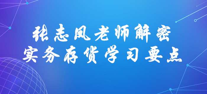 張志鳳老師解密中級會計實務存貨學習要點！直擊考試！