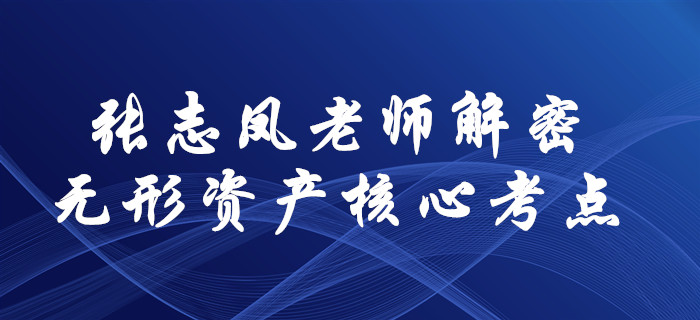 張志鳳老師解密2020年中級會計實務核心考點！無形資產這樣學！