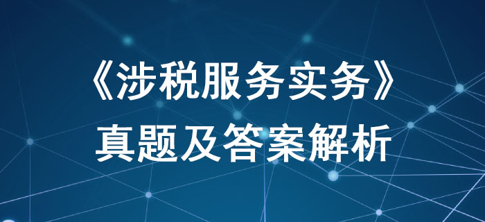 2019年稅務師《涉稅服務實務》真題及答案解析_考生回憶版