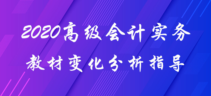 2020年《高級(jí)會(huì)計(jì)實(shí)務(wù)》教材變化分析！趙章文老師帶你揭秘要點(diǎn)！