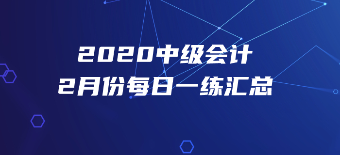 2020年中級(jí)會(huì)計(jì)職稱(chēng)2月份每日一練匯總