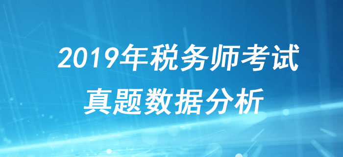 稅務師考試很難嗎？2019年稅務師考試真題數據分析！