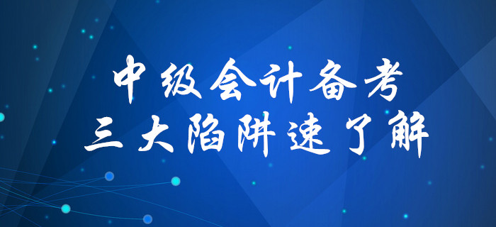 盤點備考中級會計考試三大陷阱，你中招了嗎？