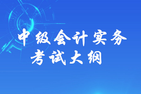 2019年中級會計師《中級會計實務》考試大綱