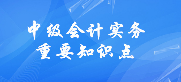 2020年中級會計實務需要掌握的知識點有哪些？速來了解！