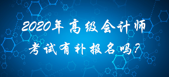 2020年高級會計師考試有補報名嗎？請考生查看！