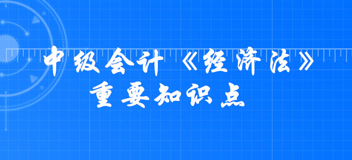 2020年中級會計《經濟法》考什么？這些要求掌握的知識點必須學會！