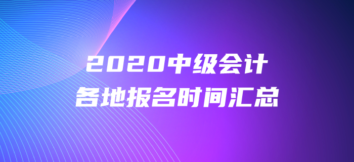 2020年中級會計各地報名時間都公布了嗎？報名時間盤點！