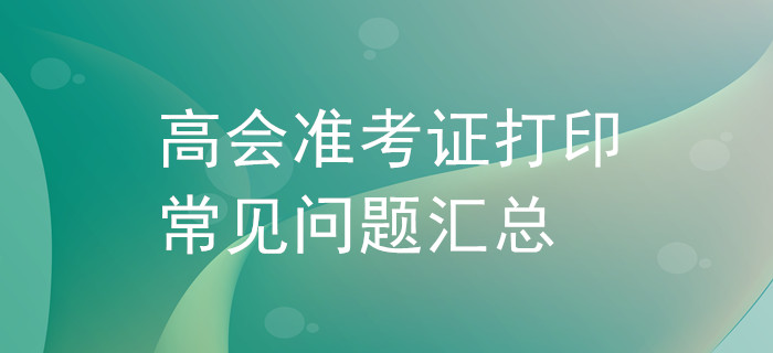 高級會計師準考證打印常見問題匯總！