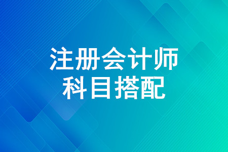 注冊會計師先考哪幾門比較好？注冊會計師科目選擇攻略