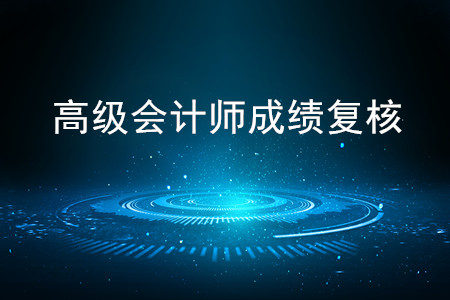 2019年高級會計師考試成績復核相關通知 2019年高級會計師考試成績復核相關通知