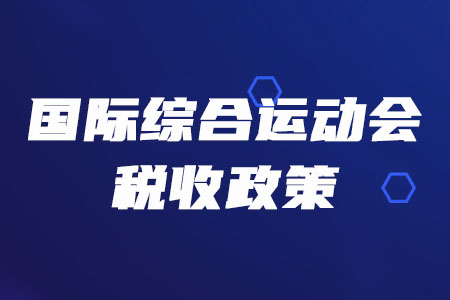稅務(wù)師必看！三部門聯(lián)合發(fā)布多項國際綜合運動會稅收政策