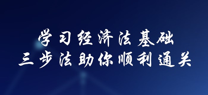 初級會計不會學經濟法基礎？三步法助你順利通關！