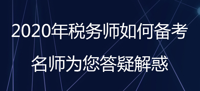 2020年稅務(wù)師如何備考？名師為您答疑解惑！