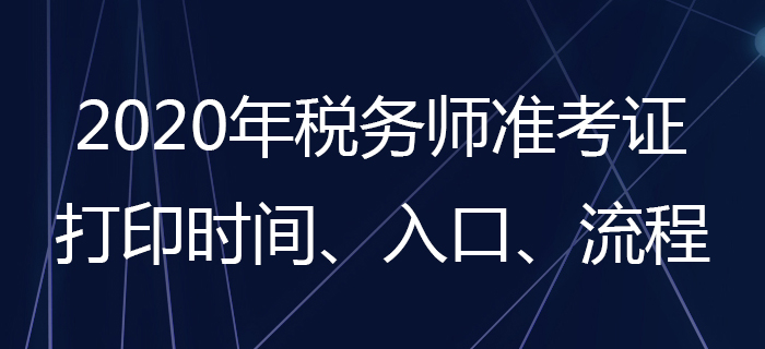 2020年稅務師準考證怎么打印？稅務師準考證打印時間是哪天？