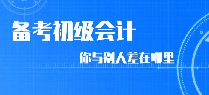 同樣是備考初級會計，你和別人差在了哪里？