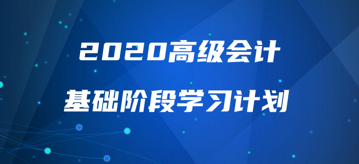 2020年高級(jí)會(huì)計(jì)實(shí)務(wù)基礎(chǔ)階段學(xué)習(xí)計(jì)劃來襲，速來查看！