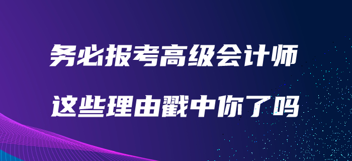 務必報考高級會計師的理由！看看有沒有戳中你！