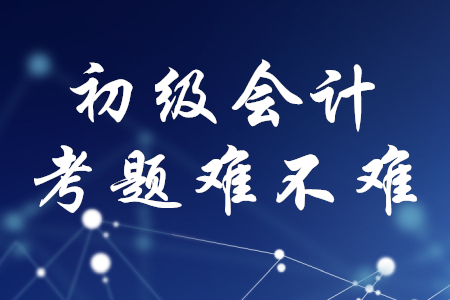 初級會計職稱考題難不難？