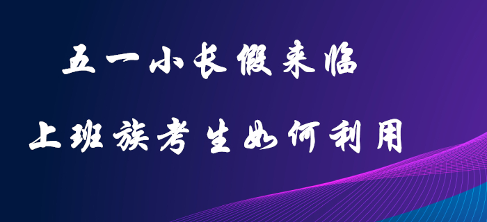 五一小長假：初級會計(jì)上班族考生的復(fù)習(xí)黃金期，這樣利用才不可惜！