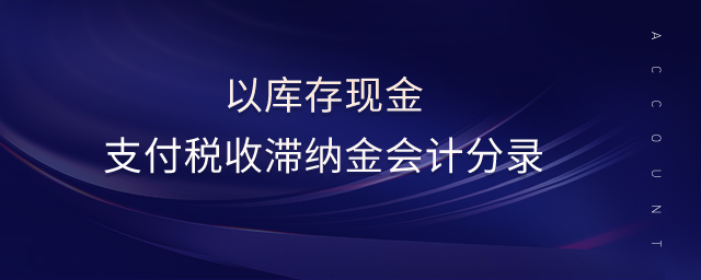 以庫存現(xiàn)金支付稅收滯納金會計分錄