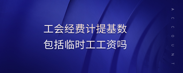 工會經費計提基數包括臨時工工資嗎