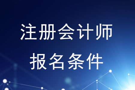 2020年注冊會計師報名條件是什么？速來了解！