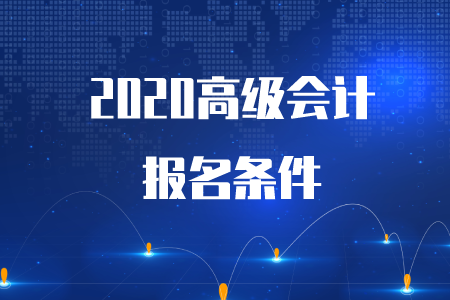 重磅通知！2020年高級會計師考試報名條件已公布！