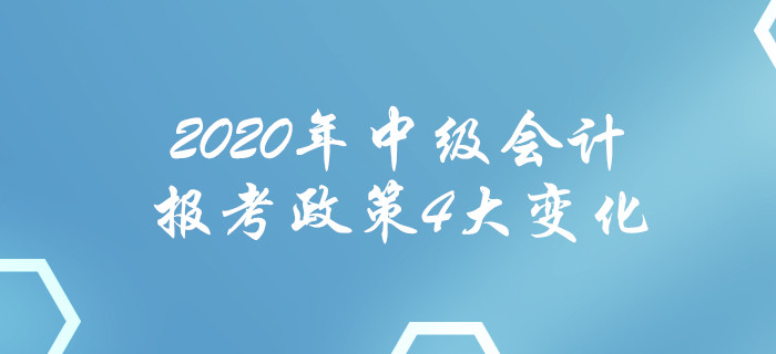 2020年中級會計報考政策4大變化！每一項都影響報名！