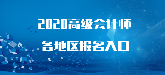 2020年高級會計師報名時間及入口各地區(qū)匯總