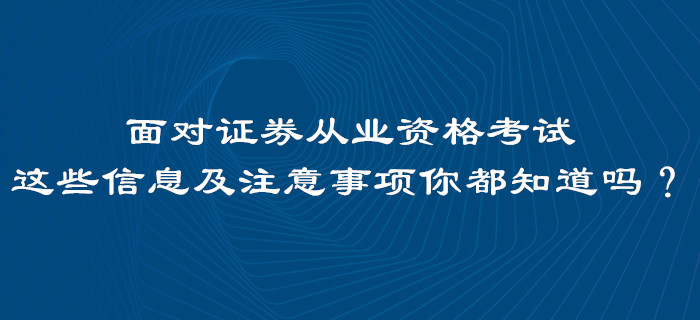面對證券從業(yè)資格考試，這些信息及注意事項(xiàng)你都知道嗎？