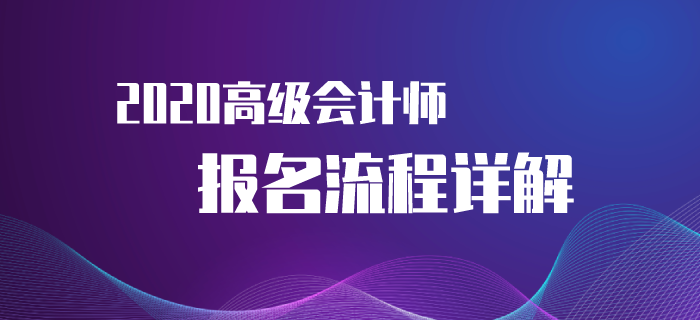 2020年高級會(huì)計(jì)師考試報(bào)名流程來襲！速來了解！