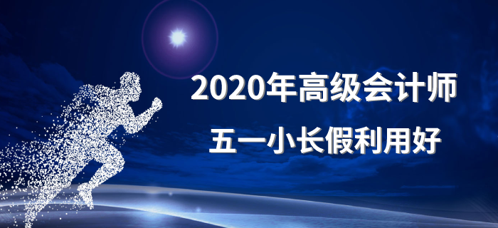 2020年高級會計師五一小長假利用好！備考沒煩惱！