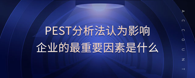 pest分析法認為影響企業的最重要因素是什么