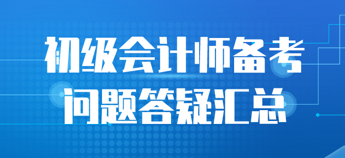 2020年初級會計備考答疑匯總，一起來看！