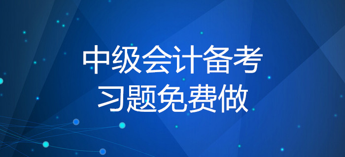 2020年中級會計備考習題免費做！你知道做題的正確方式嗎？