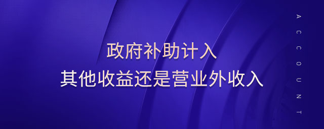 政府補助計入其他收益還是營業外收入