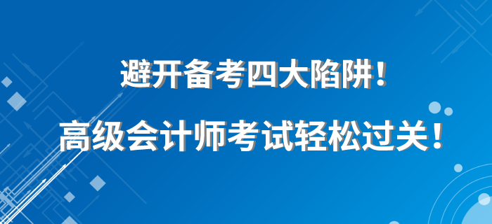避開備考四大陷阱！高級會計師考試輕松過關！