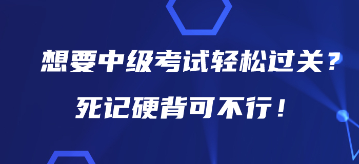 想要在2020年中級會計(jì)考試中輕松過關(guān)?死記硬背可不行! 想要在2020年中級會計(jì)考試中輕松過關(guān)?死記硬背可不行!